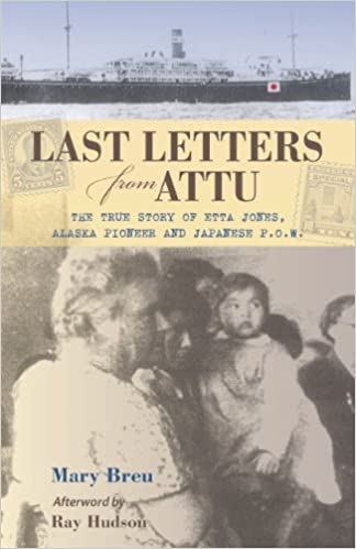 Last Letters from ATTU The True Story of Etta Jones, Alaska Pioneer and Japanese P.O.W. 2009