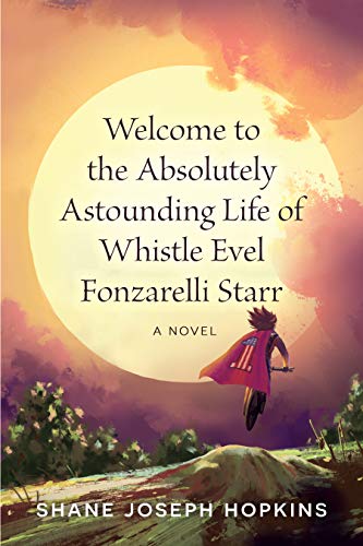 Welcome to the Absolutely Astounding Life of Whistle Evel Fonzarelli Starr  novel by Shane Joseph Hopkins  2020