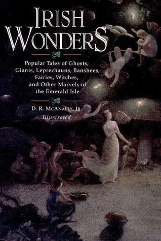 Irish Wonders,  Popular Tales of Ghosts, Giants, Leprechauns , Fairies by D.R.McAnally Jr.      1996