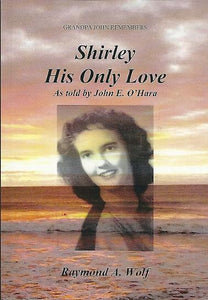Shirley, His Only Love, As told by John E. O'Hara Autographed by Raymond A. Wolf  2015