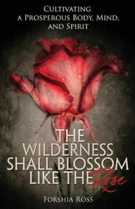 The Wilderness Shall Blossum Like The Rose paperback by Forshia Ross 2013